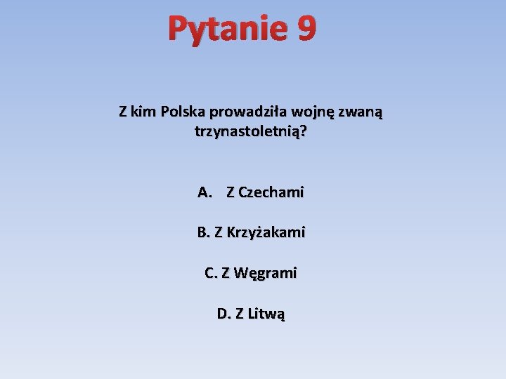 Pytanie 9 Z kim Polska prowadziła wojnę zwaną trzynastoletnią? A. Z Czechami B. Z