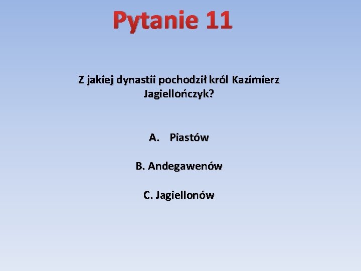 Pytanie 11 Z jakiej dynastii pochodził król Kazimierz Jagiellończyk? A. Piastów B. Andegawenów C.