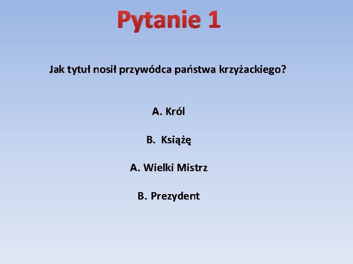 Pytanie 1 Jak tytuł nosił przywódca państwa krzyżackiego? A. Król B. Książę A. Wielki