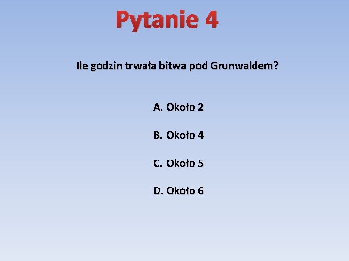 Pytanie 4 Ile godzin trwała bitwa pod Grunwaldem? A. Około 2 B. Około 4