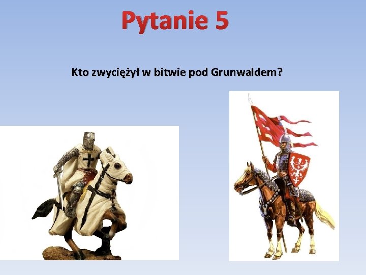 Pytanie 5 Kto zwyciężył w bitwie pod Grunwaldem? 