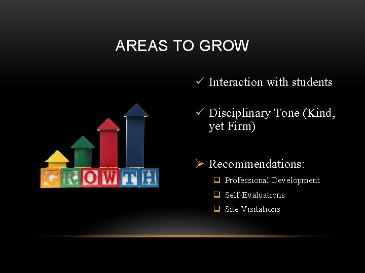 AREAS TO GROW ü Interaction with students ü Disciplinary Tone (Kind, yet Firm) Ø