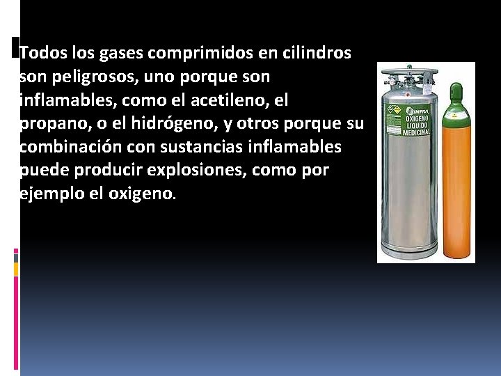 Todos los gases comprimidos en cilindros son peligrosos, uno porque son inflamables, como el