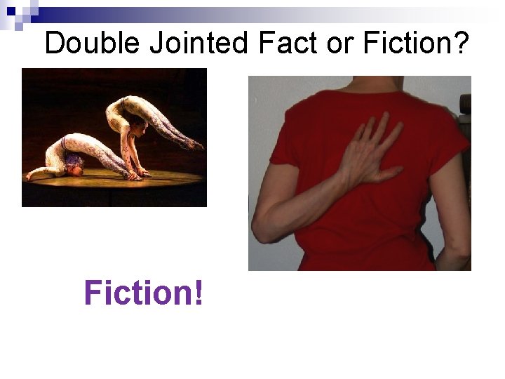 Double Jointed Fact or Fiction? Fiction! 