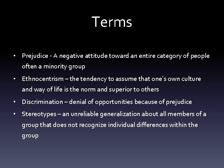 Terms • Prejudice - A negative attitude toward an entire category of people often
