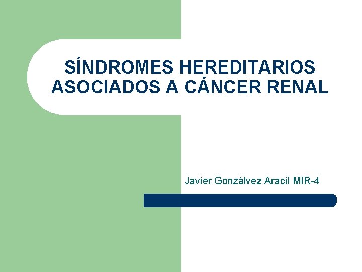 SÍNDROMES HEREDITARIOS ASOCIADOS A CÁNCER RENAL Javier Gonzálvez Aracil MIR-4 