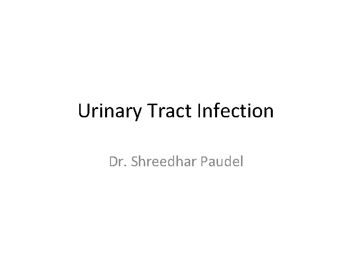 Urinary Tract Infection Dr. Shreedhar Paudel Urinary Tract Infection Dr. Shreedhar Paudel