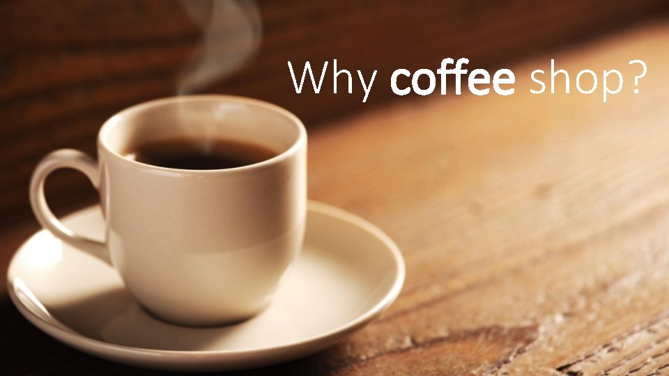 Why coffee shop? 