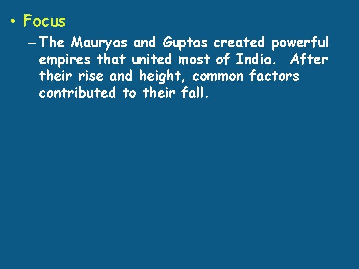  • Focus – The Mauryas and Guptas created powerful empires that united most