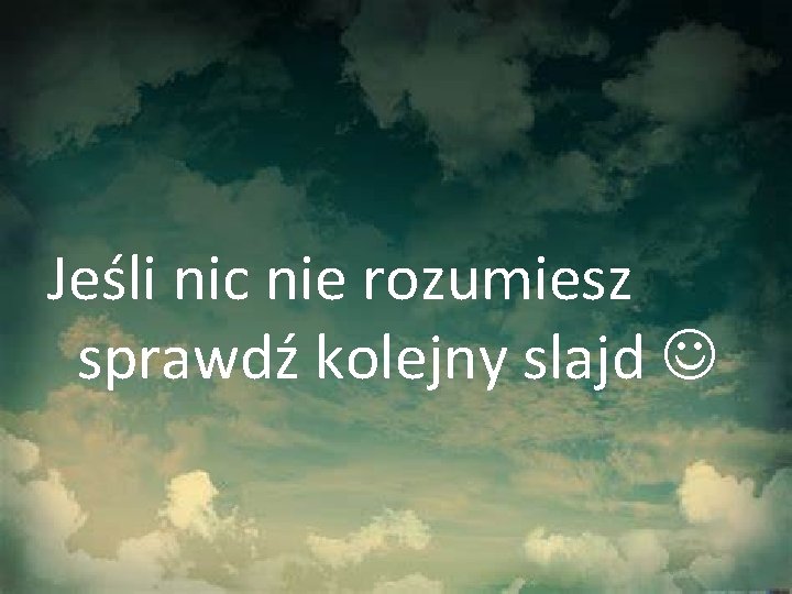 Jeśli nic nie rozumiesz sprawdź kolejny slajd 