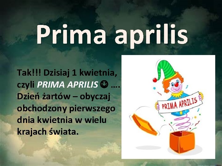 Prima aprilis Tak!!! Dzisiaj 1 kwietnia, czyli PRIMA APRILIS …. Dzień żartów – obyczaj