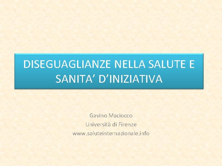 DISEGUAGLIANZE NELLA SALUTE E SANITA’ D’INIZIATIVA Gavino Maciocco Università di Firenze www. saluteinternazionale. info