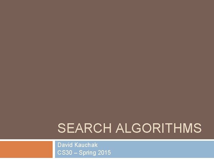 SEARCH ALGORITHMS David Kauchak CS 30 – Spring 2015 