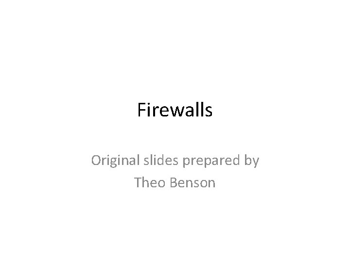 Firewalls Original slides prepared by Theo Benson 