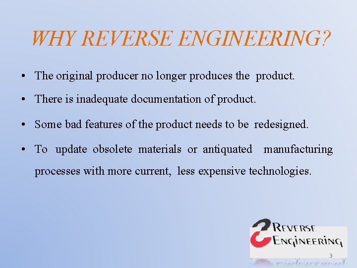 WHY REVERSE ENGINEERING? • The original producer no longer produces the product. • There