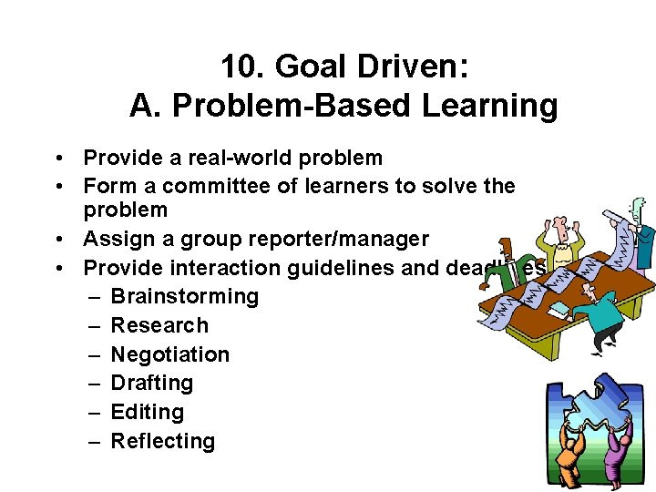 10. Goal Driven: A. Problem-Based Learning • Provide a real-world problem • Form a