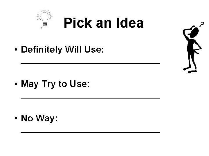 Pick an Idea • Definitely Will Use: ______________ • May Try to Use: ______________