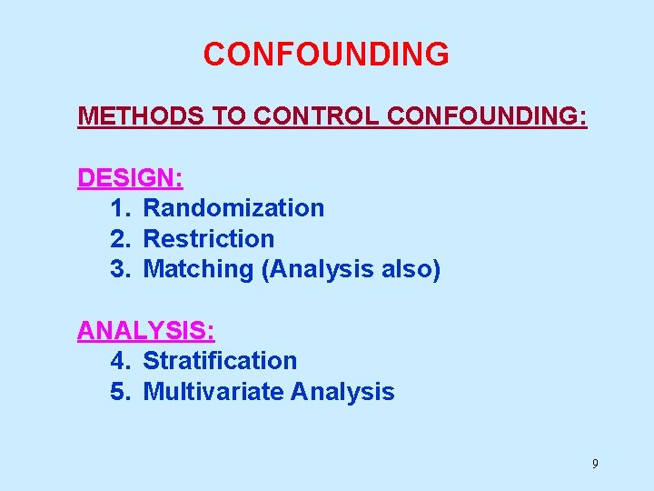 CONFOUNDING METHODS TO CONTROL CONFOUNDING: DESIGN: 1. Randomization 2. Restriction 3. Matching (Analysis also)