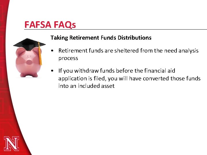 FAFSA FAQs Taking Retirement Funds Distributions • Retirement funds are sheltered from the need