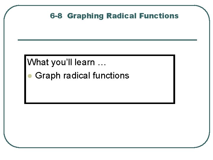 6 -8 Graphing Radical Functions What you’ll learn … l Graph radical functions 
