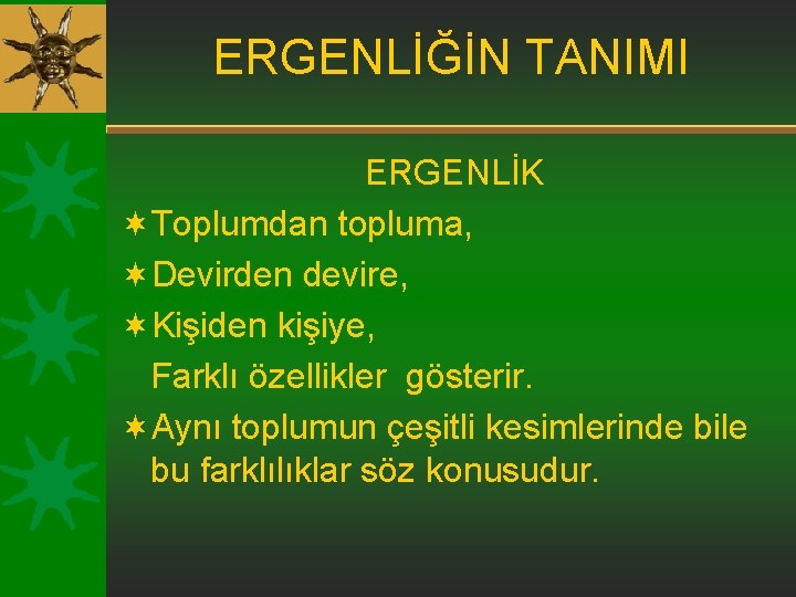 ERGENLİĞİN TANIMI ERGENLİK ¬Toplumdan topluma, ¬Devirden devire, ¬Kişiden kişiye, Farklı özellikler gösterir. ¬Aynı toplumun