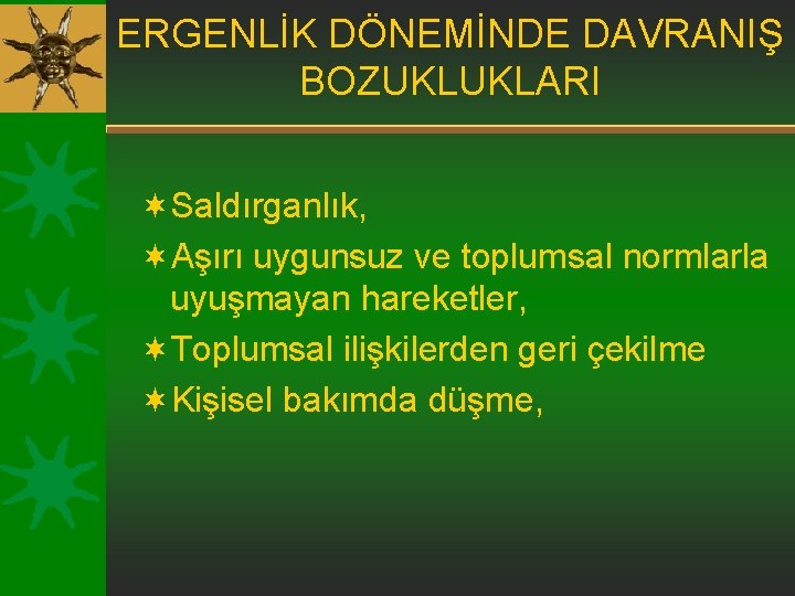 ERGENLİK DÖNEMİNDE DAVRANIŞ BOZUKLUKLARI ¬Saldırganlık, ¬Aşırı uygunsuz ve toplumsal normlarla uyuşmayan hareketler, ¬Toplumsal ilişkilerden