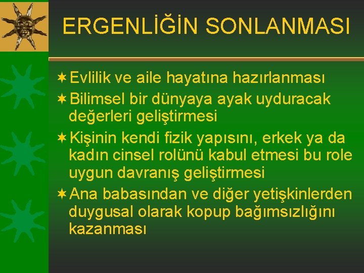 ERGENLİĞİN SONLANMASI ¬Evlilik ve aile hayatına hazırlanması ¬Bilimsel bir dünyaya ayak uyduracak değerleri geliştirmesi