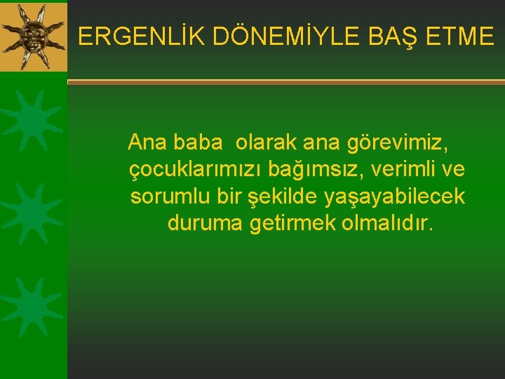 ERGENLİK DÖNEMİYLE BAŞ ETME Ana baba olarak ana görevimiz, çocuklarımızı bağımsız, verimli ve sorumlu