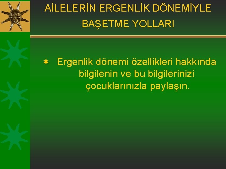 AİLELERİN ERGENLİK DÖNEMİYLE BAŞETME YOLLARI ¬ Ergenlik dönemi özellikleri hakkında bilgilenin ve bu bilgilerinizi