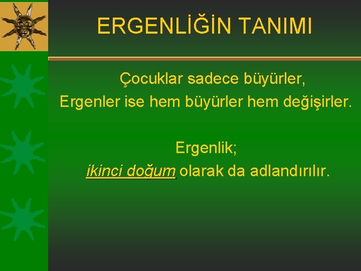 ERGENLİĞİN TANIMI Çocuklar sadece büyürler, Ergenler ise hem büyürler hem değişirler. Ergenlik; ikinci doğum