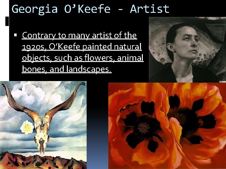Georgia O’Keefe - Artist Contrary to many artist of the 1920 s, O’Keefe painted