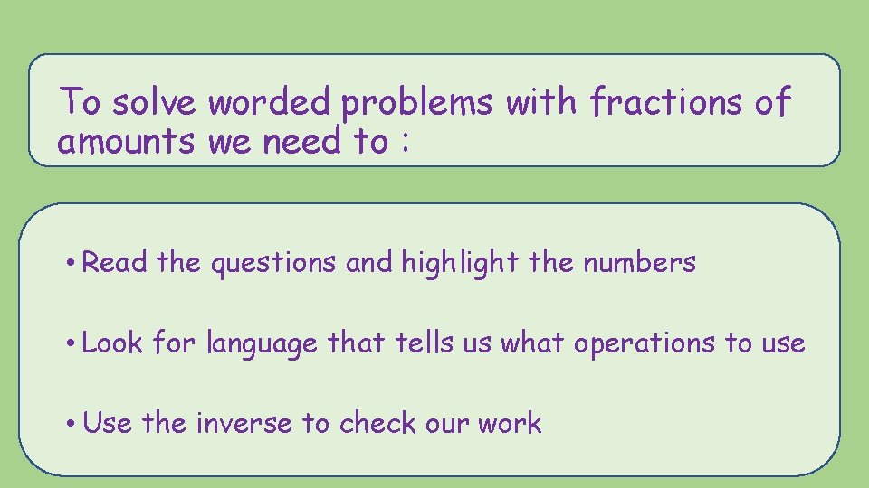 To solve worded problems with fractions of amounts we need to : • Read