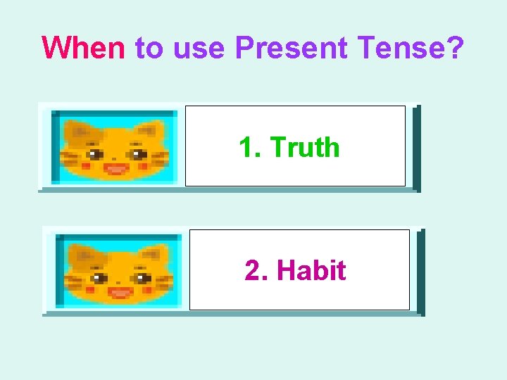 When to use Present Tense? 1. Truth 2. Habit 