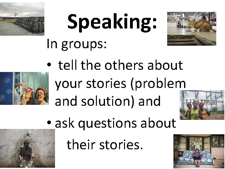 Speaking: In groups: • tell the others about your stories (problem and solution) and