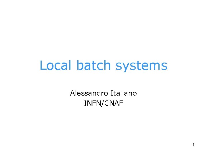 Local batch systems Alessandro Italiano INFN/CNAF 1 