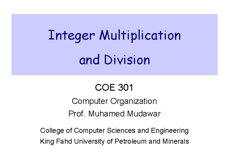 Integer Multiplication and Division COE 301 Computer Organization Prof. Muhamed Mudawar College of Computer