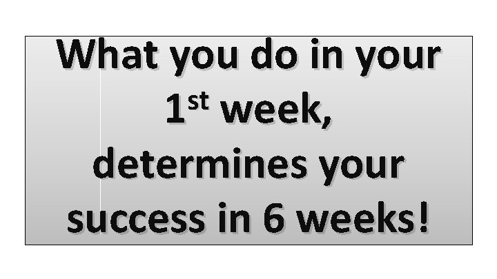 What you do in your st 1 week, determines your success in 6 weeks!