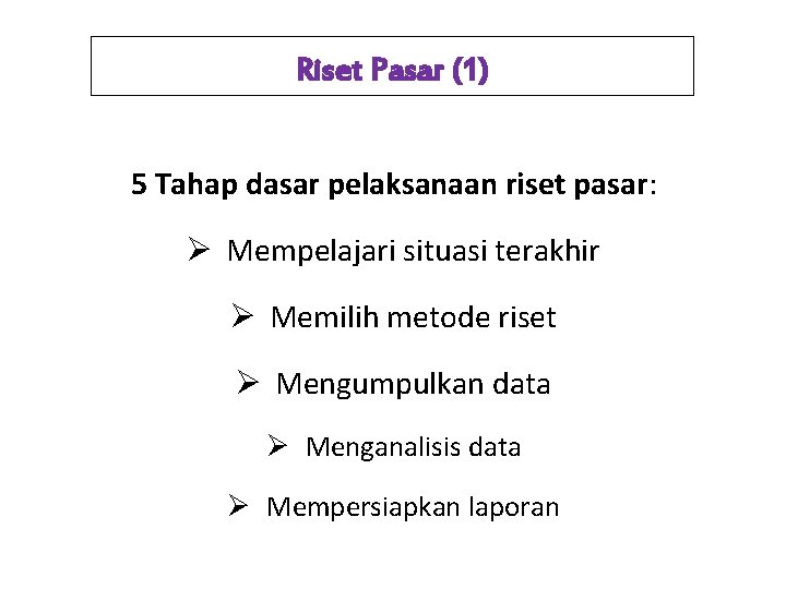 Riset Pasar (1) 5 Tahap dasar pelaksanaan riset pasar: Ø Mempelajari situasi terakhir Ø