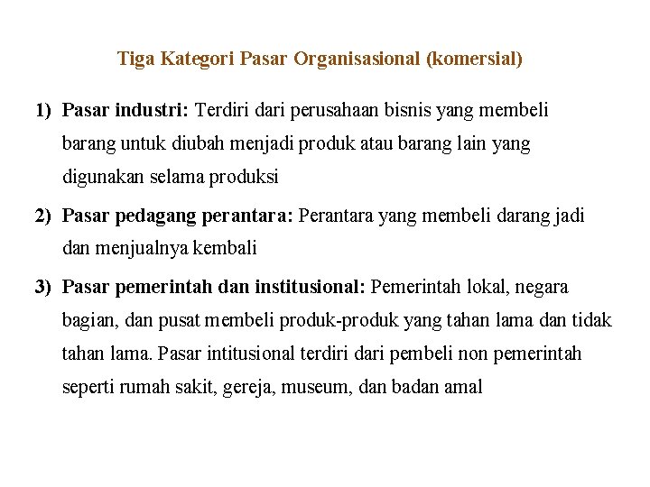 Tiga Kategori Pasar Organisasional (komersial) 1) Pasar industri: Terdiri dari perusahaan bisnis yang membeli