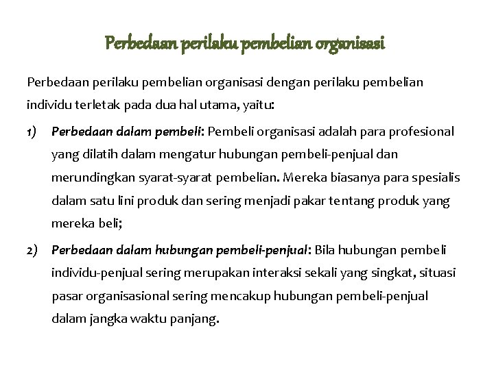 Perbedaan perilaku pembelian organisasi dengan perilaku pembelian individu terletak pada dua hal utama, yaitu: