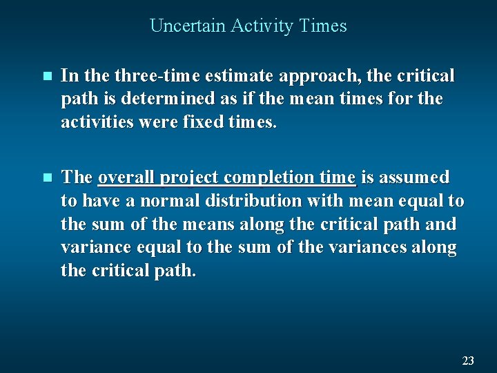 Uncertain Activity Times n In the three-time estimate approach, the critical path is determined