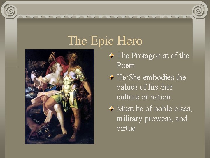 The Epic Hero The Protagonist of the Poem He/She embodies the values of his