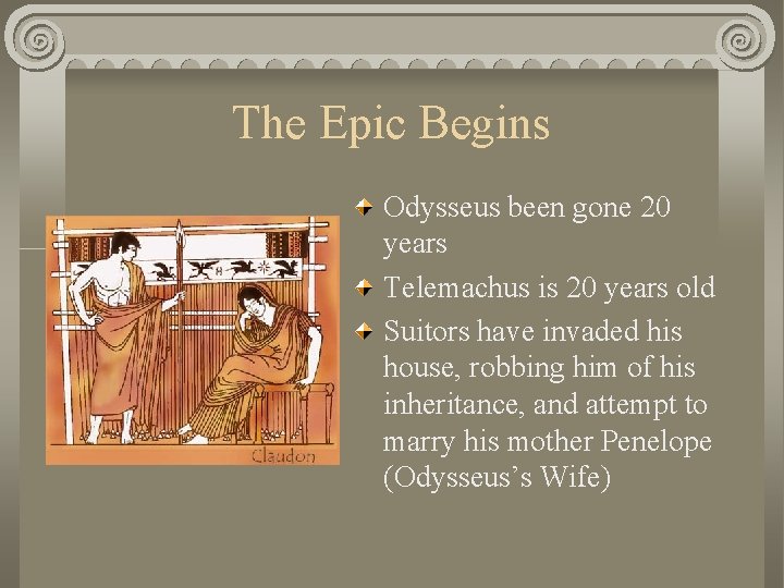 The Epic Begins Odysseus been gone 20 years Telemachus is 20 years old Suitors