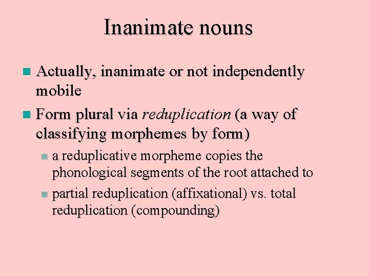 Inanimate nouns Actually, inanimate or not independently mobile n Form plural via reduplication (a