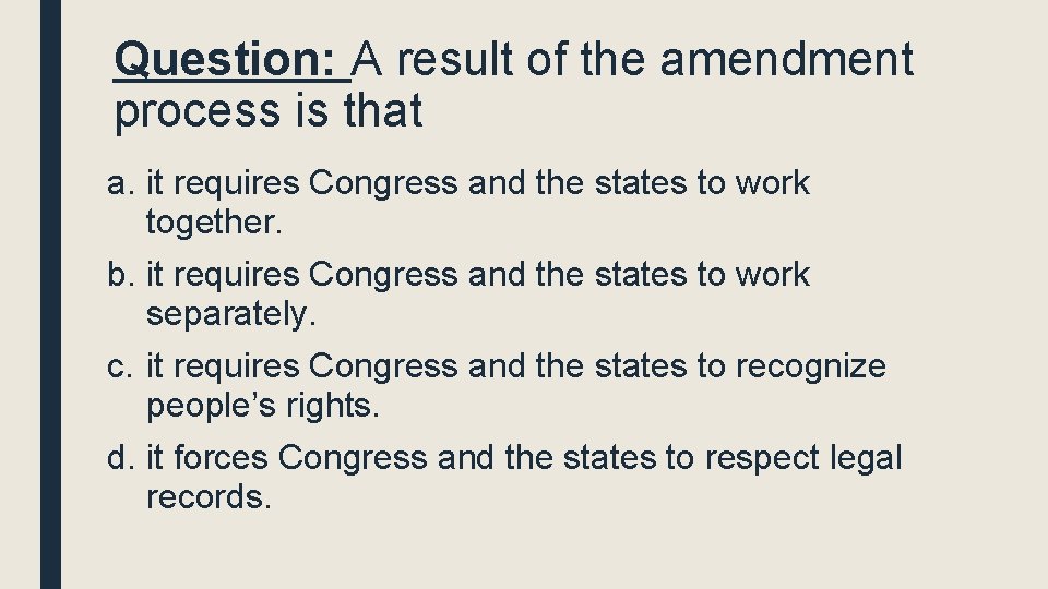 Question: A result of the amendment process is that a. it requires Congress and Question: A result of the amendment process is that a. it requires Congress and