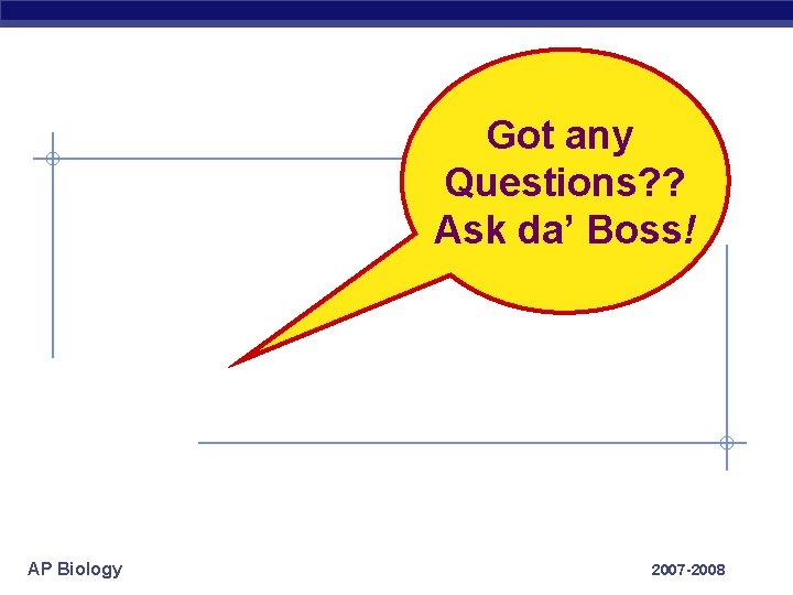 Got any Questions? ? Ask da’ Boss! AP Biology 2007 -2008 