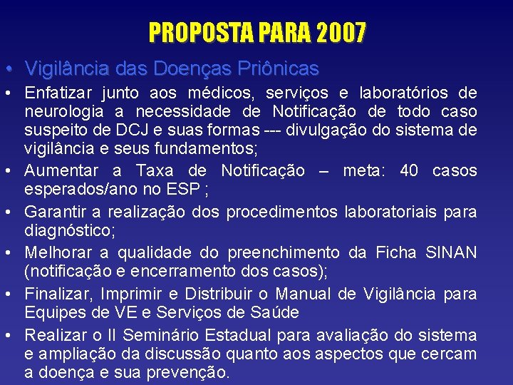 PROPOSTA PARA 2007 • Vigilância das Doenças Priônicas • Enfatizar junto aos médicos, serviços