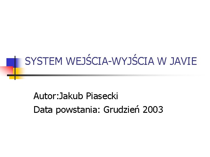 SYSTEM WEJŚCIA-WYJŚCIA W JAVIE Autor: Jakub Piasecki Data powstania: Grudzień 2003 