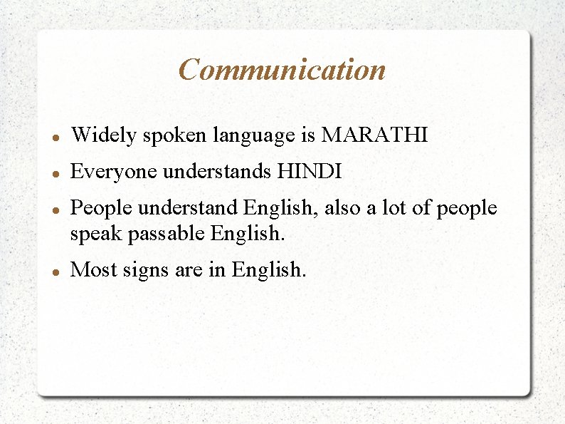 Communication Widely spoken language is MARATHI Everyone understands HINDI People understand English, also a