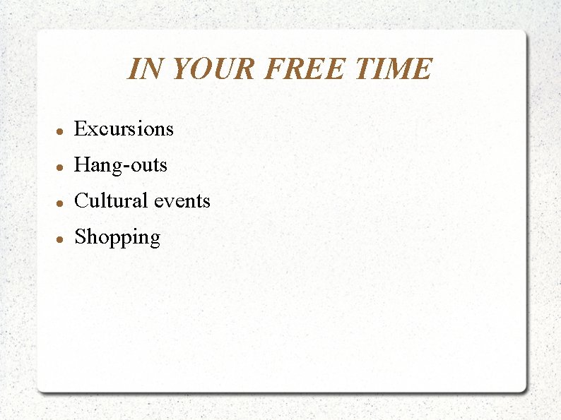 IN YOUR FREE TIME Excursions Hang-outs Cultural events Shopping 